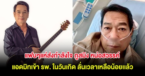 แฟนๆแห่ส่งกำลังใจ ภูสมิง หน่อสวรรค์ แอดมิทเข้า รพ. ในวันเกิด ลั่นเวลาเหลือน้อยเเล้ว