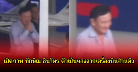 เปิดภาพ ทักษิณ ชินวัตร ตัวเป็นๆลงจากเครื่องบินส่วนตัว