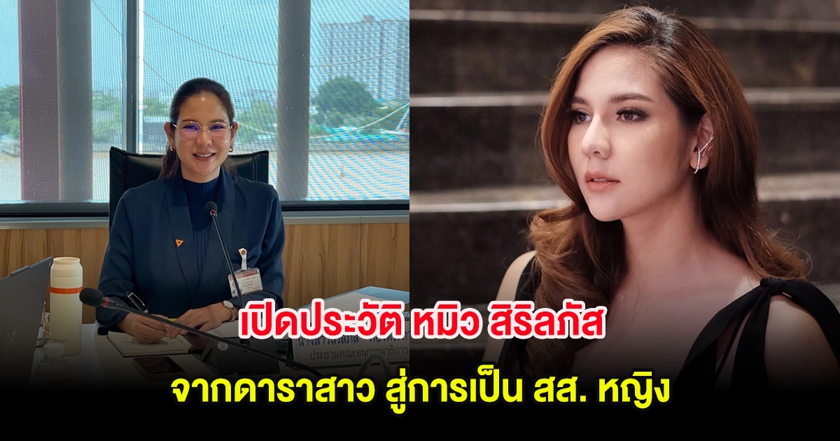 เปิดประวัติ หมิว สิริลภัส จากดาราสาว สู่การเป็น สส. หญิง
