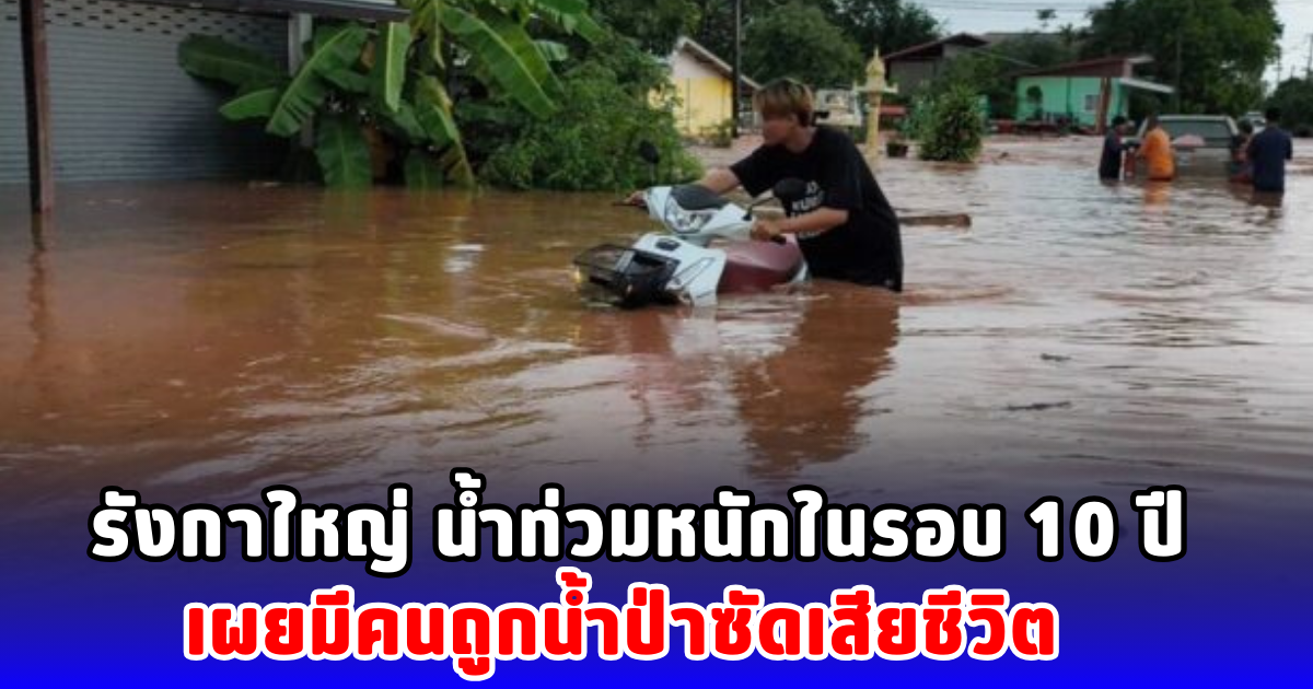 รังกาใหญ่ น้ำท่วมหนักในรอบ 10 ปี เผยมีคนถูกน้ำป่าซัดเสียชีวิต