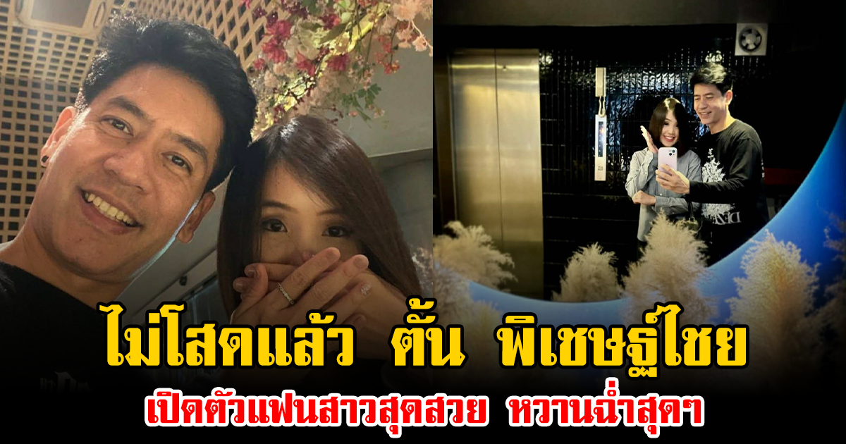 ไม่โสดแล้ว ตั้น พิเชษฐ์ไชย เปิดตัวแฟนสาวสุดสวย หวานฉ่ำสุดๆ