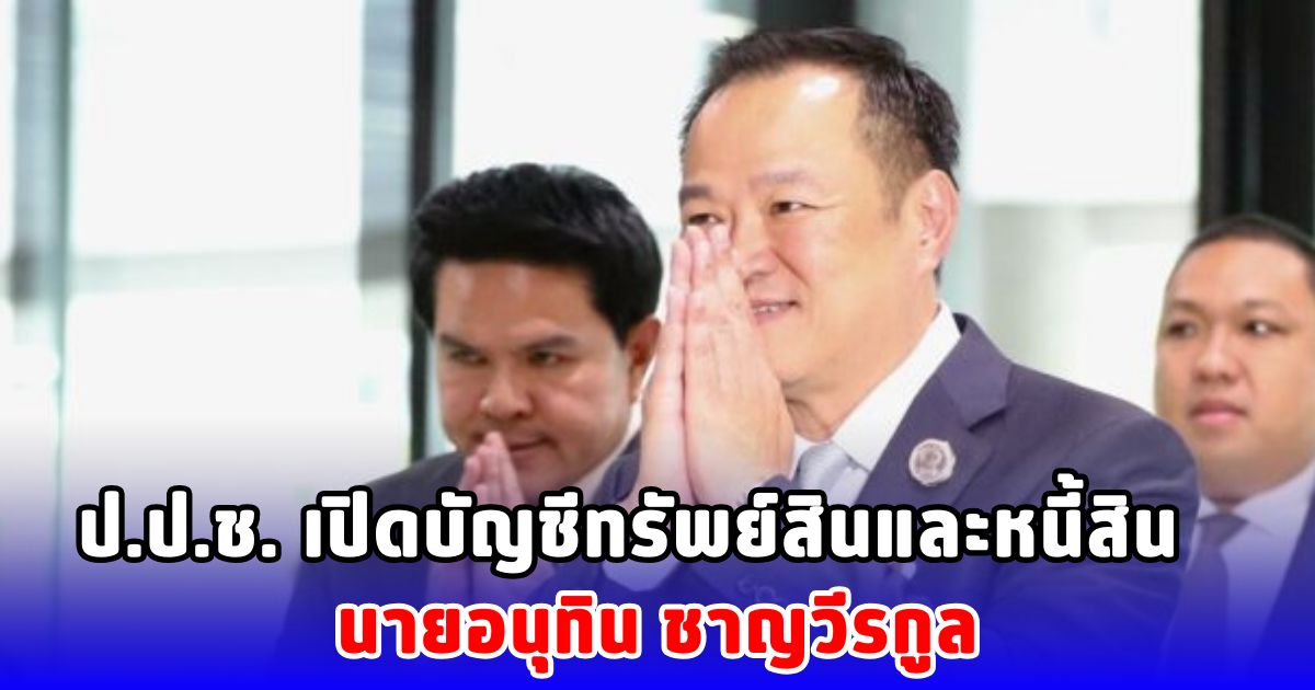 ป.ป.ช. เปิดบัญชีทรัพย์สินและหนี้สิน นายอนุทิน ชาญวีรกูล