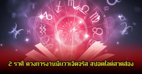 หมอช้าง เผย 2 ราศี ดวงการงานมีแววเจิดจรัส สปอตไลต์สาดส่อง
