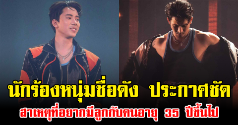 นักร้องหนุ่มชื่อดัง ประกาศชัด สาเหตุที่อยากมีลูกกับคนอายุ 35 ปีขึ้นไป