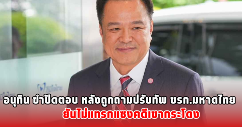 อนุทิน ขำปัดตอบ หลังถูกถามปรับทัพ ขรก.มหาดไทย ยันไม่แทรกแซงคดีเขากระโดง