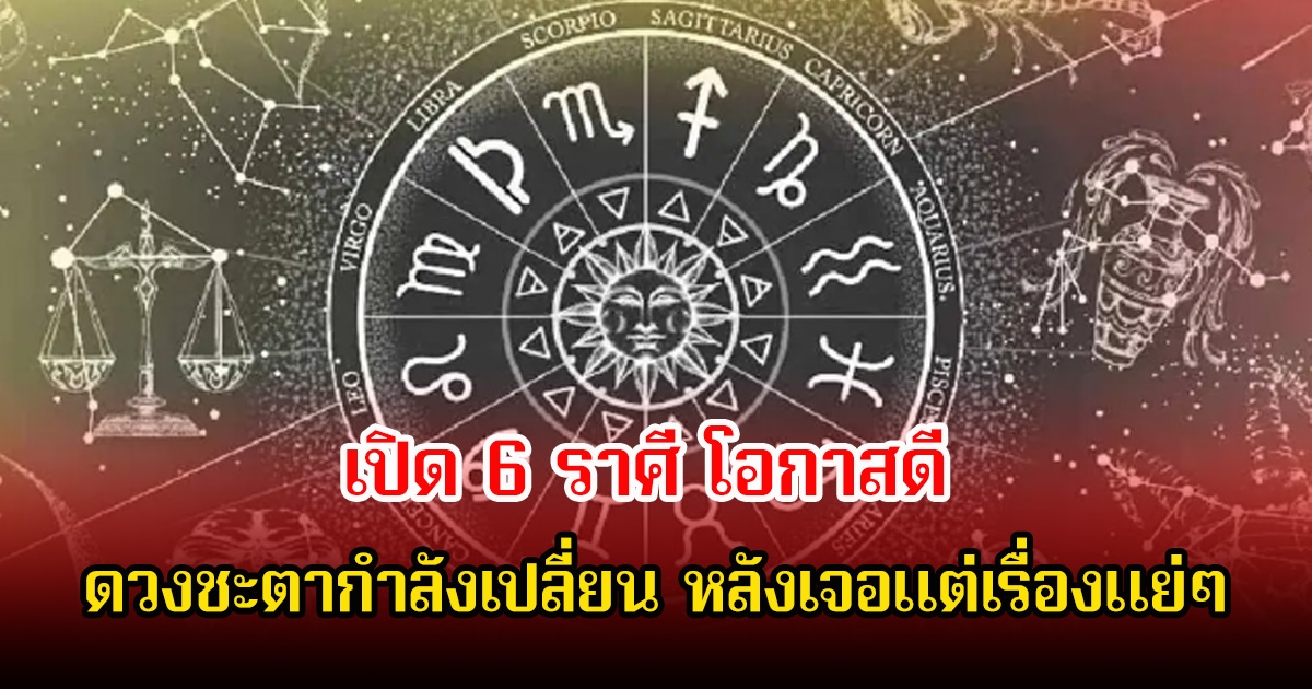 หมอบอย เปิด 6 ราศี โอกาสดี ดวงชะตากําลังเปลี่ยน หลังเจอแต่เรื่องแย่ๆ