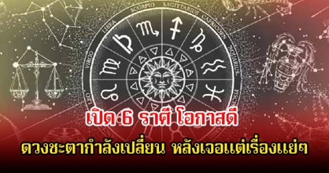 หมอบอย เปิด 6 ราศี โอกาสดี ดวงชะตากําลังเปลี่ยน หลังเจอแต่เรื่องแย่ๆ