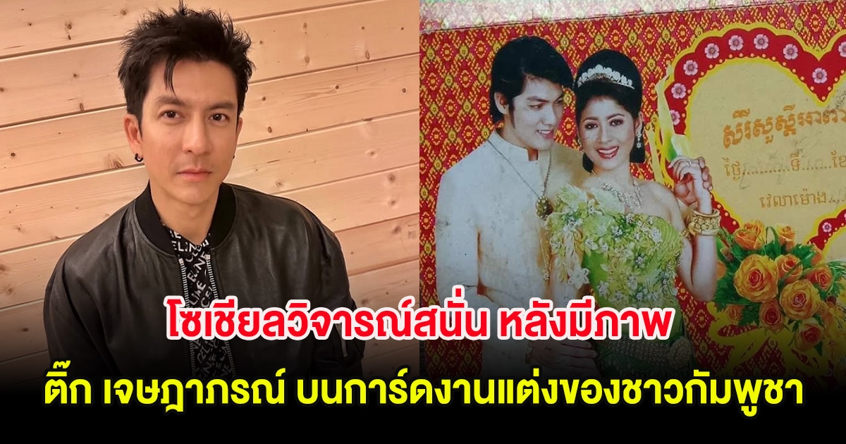 โซเชียลวิจารณ์สนั่น หลังมีภาพ ติ๊ก เจษฎาภรณ์ บนการ์ดงานแต่งของชาวกัมพูชา