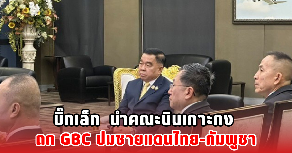 บิ๊กเล็ก นำคณะบินเกาะกง ถก GBC ปมชายแดนไทย-กัมพูชา