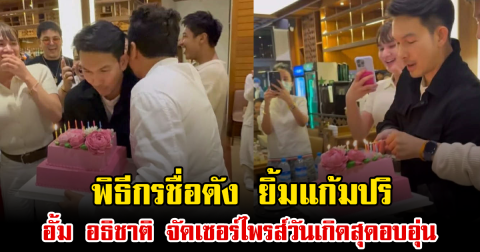 พิธีกรชื่อดัง ยิ้มแก้มปริ อั้ม อธิชาติ จัดเค้กเซอร์ไพรส์วันเกิด เผยคำอวยพรสุดอบอุ่น