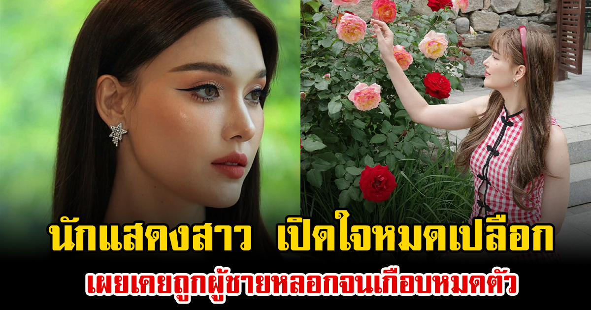 ช็อกทั้งวงการ นักแสดงสาว เปิดใจหมดเปลือก เผยเคยถูกผู้ชายหลอกจนเกือบหมดตัว