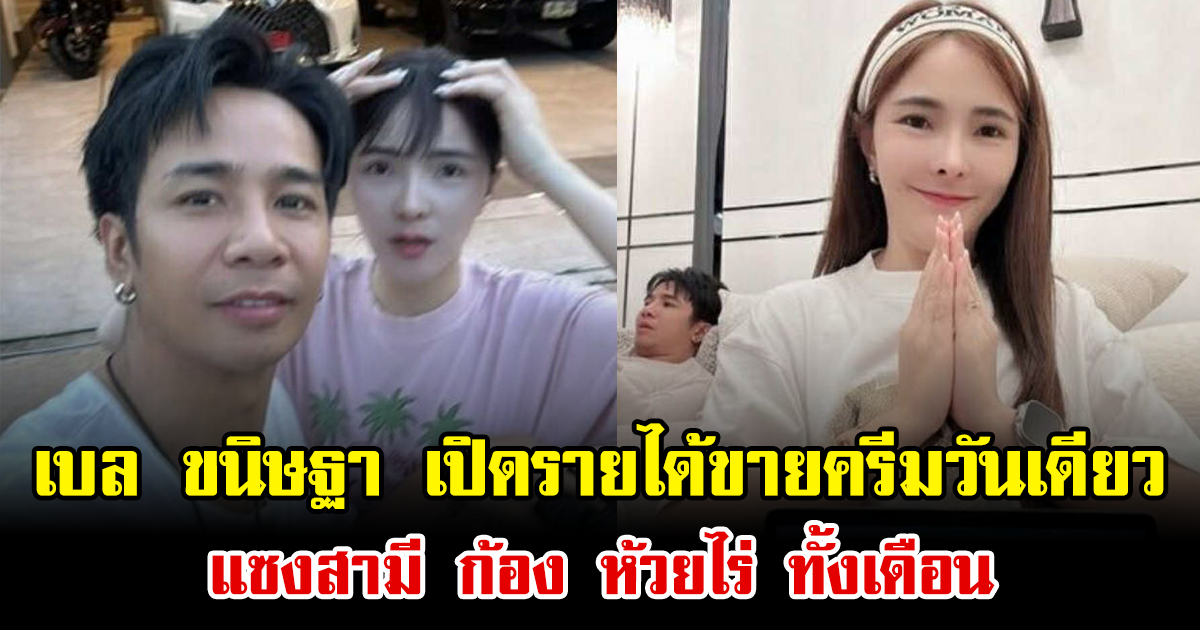 ฮือฮา เบล ขนิษฐา เปิดรายได้ขายครีมวันเดียว แซงสามี ก้อง ห้วยไร่ ทั้งเดือน