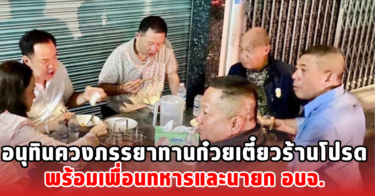 อนุทินควงภรรยาทานก๋วยเตี๋ยวร้านโปรด พร้อมเพื่อนทหารและนายก อบจ.