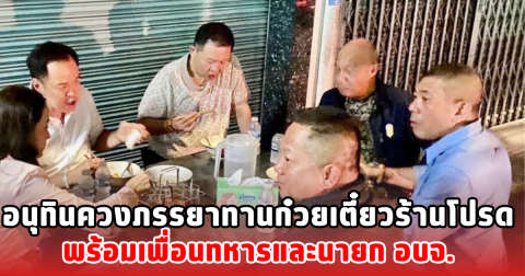 อนุทินควงภรรยาทานก๋วยเตี๋ยวร้านโปรด พร้อมเพื่อนทหารและนายก อบจ.