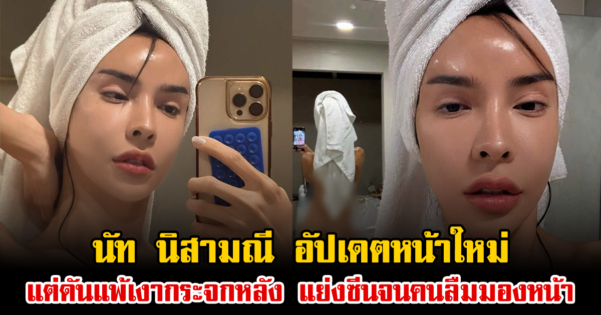 นัท นิสามณี อัปเดตหน้าใหม่ แต่ดันแพ้เงากระจกหลัง แย่งซีนจนคนลืมมองหน้า