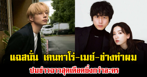 แฉสนั่น สื่อญี่ปุ่นจับโป๊ะ เคนทาโร่-เมย์-ช่างทำผม ปมข่าวฉาวสุดเดือดยิ่งกว่าละคร (ข่าวต่างประเทศ)