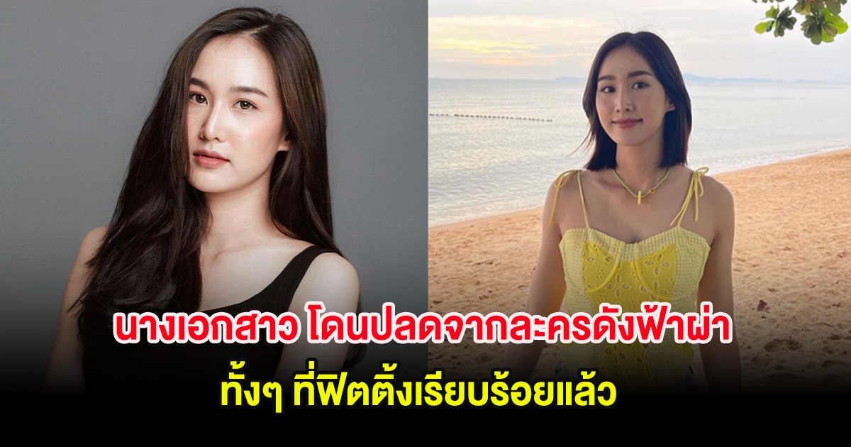 นางเอกสาว โดนปลดจากละครดังฟ้าผ่า ทั้งๆ ที่ฟิตติ้งเรียบร้อยแล้ว