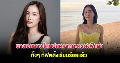 นางเอกสาว โดนปลดจากละครดังฟ้าผ่า ทั้งๆ ที่ฟิตติ้งเรียบร้อยแล้ว