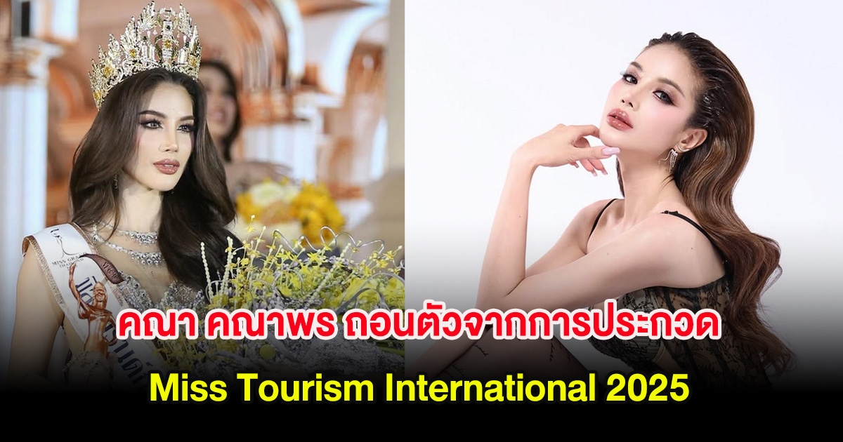 แฟนๆช็อก คณา คณาพร ถอนตัวจากการประกวด Miss Tourism International 2025