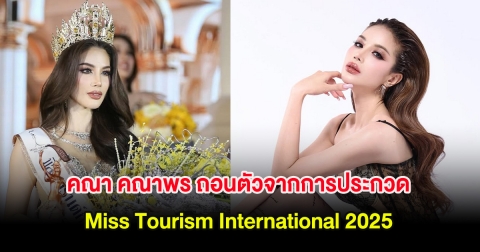 แฟนๆช็อก คณา คณาพร ถอนตัวจากการประกวด Miss Tourism International 2025