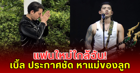 แฟนใหม่ใกล้ฉัน! เบิ้ล ปทุมราช ประกาศชัด หาแม่ของลูก