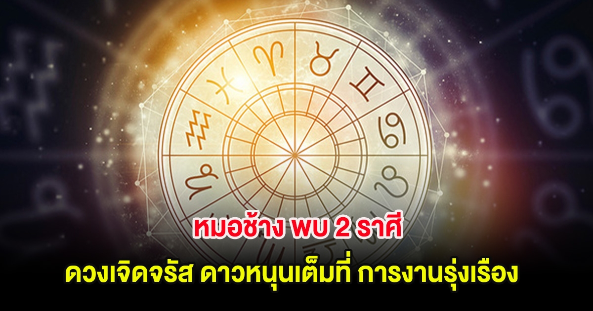 หมอช้าง พบ 2 ราศี ดวงเจิดจรัส ดาวหนุนเต็มที่ การงานรุ่งเรือง