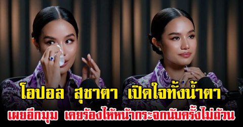 โอปอล สุชาตา เปิดใจทั้งน้ำตา เผยอีกมุม เคยร้องไห้หน้ากระจกนับครั้งไม่ถ้วน