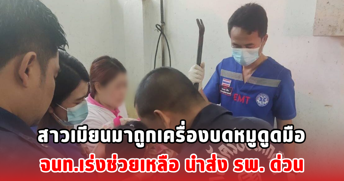 สาวเมียนมาถูกเครื่องบดหมูดูดมือ จนท.เร่งช่วยเหลือ นำส่ง รพ. ด่วน