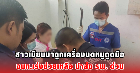 สาวเมียนมาถูกเครื่องบดหมูดูดมือ จนท.เร่งช่วยเหลือ นำส่ง รพ. ด่วน