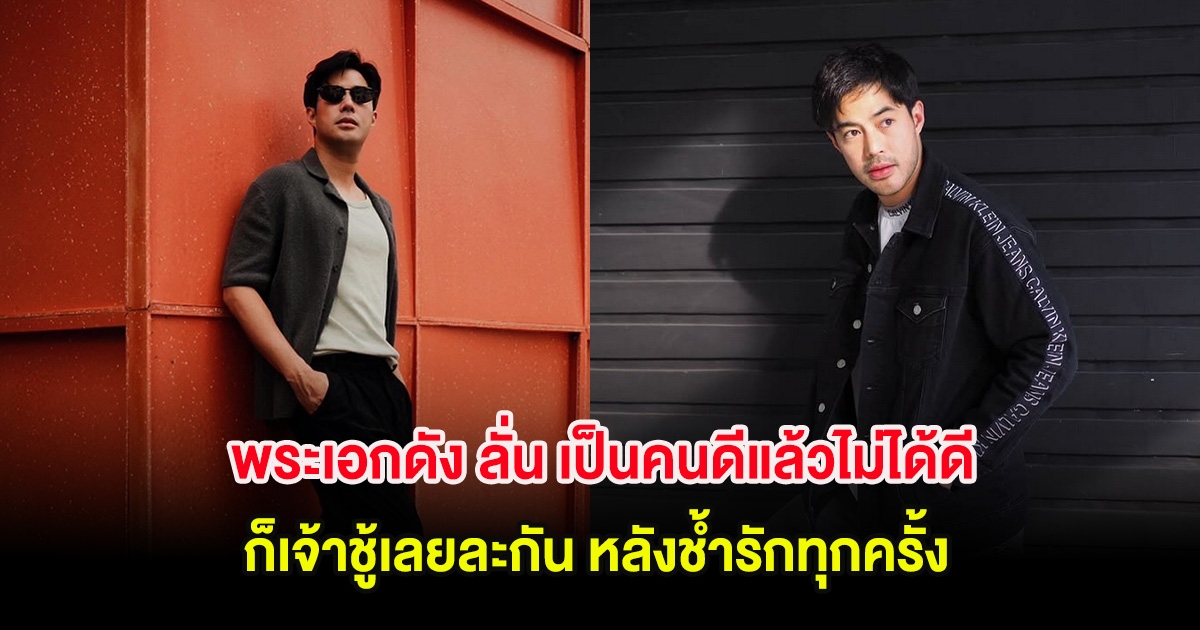 พระเอกดัง ลั่น เป็นคนดีแล้วไม่ได้ดี ก็เจ้าชู้เลยละกัน หลังช้ำรักทุกครั้ง