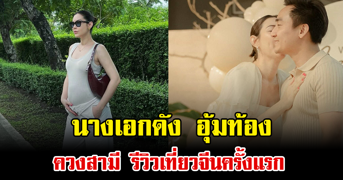 ทริปหวานก่อนคลอด นางเอกดัง อุ้มท้อง ควงสามี รีวิวเที่ยวจีนครั้งแรก