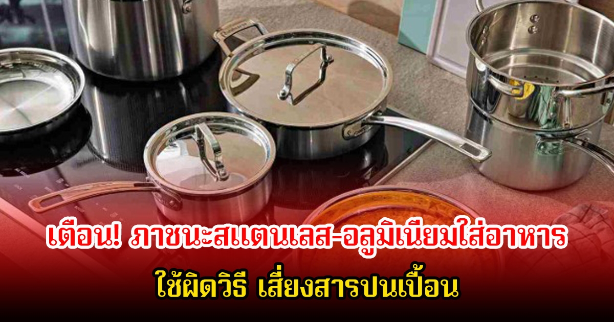 เตือน! ภาชนะสแตนเลส-อลูมิเนียมใส่อาหาร ใช้ผิดวิธี เสี่ยงสารปนเปื้อน