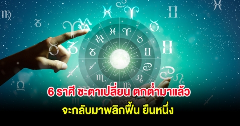 6 ราศี ชะตาเปลี่ยน ตกต่ำมาแล้ว จะกลับมาพลิกฟื้น ยืนหนึ่ง
