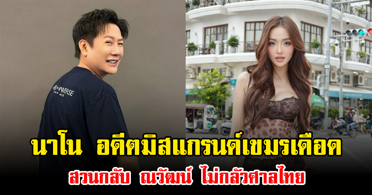 นาโน อดีตมิสแกรนด์เขมรเดือด สวนกลับ ณวัฒน์ ไม่กลัวศาลไทย