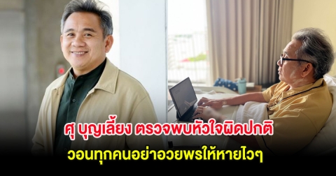 ศุ บุญเลี้ยง ตรวจพบหัวใจผิดปกติ วอนทุกคนอย่าอวยพรให้หายไวๆ