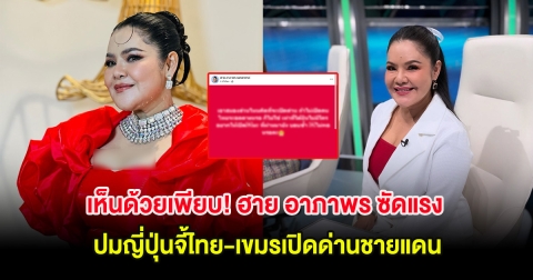 เห็นด้วยเพียบ! ฮาย อาภาพร ซัดแรง ปมญี่ปุ่นจี้ไทย-เขมรเปิดด่านชายแดน