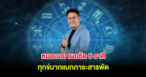 หมอบอย เผยชัด 6 ราศี ทุกข์มากแบกภาระสารพัด