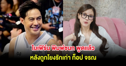 ใบเฟิร์น พิมพ์ชนก พูดเเล้ว หลังถูกโยงรักเก่า ท็อป จรณ