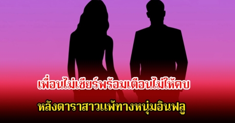 วงในเม้าท์สนั่น! เพื่อนไม่เชียร์พร้อมเตือนไม่ให้คบ หลังดาราสาวแพ้ทางหนุ่มอินฟลู