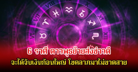 หมอบอย เปิด 6 ราศี  ดาวพุธย้ายส่งข่าวดี จะได้จับเงินก้อนใหญ่ โชคลาภมาไม่ขาดสาย