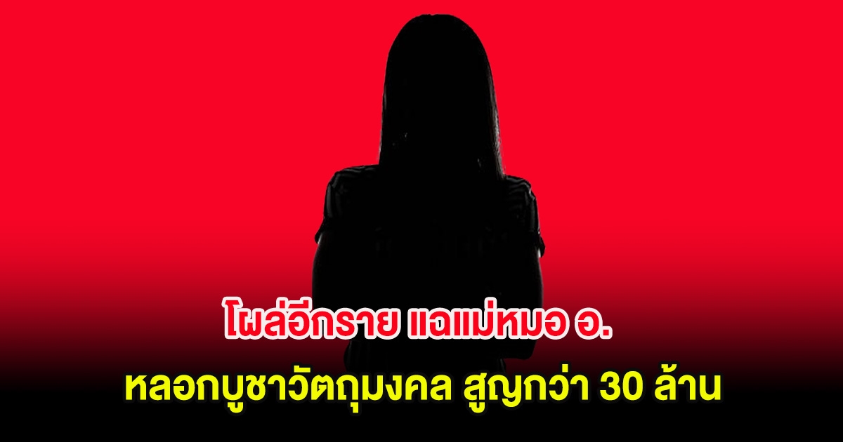โผล่อีกราย แฉแม่หมอ อ. หลอกบูชาวัตถุมงคล สูญกว่า 30 ล้าน