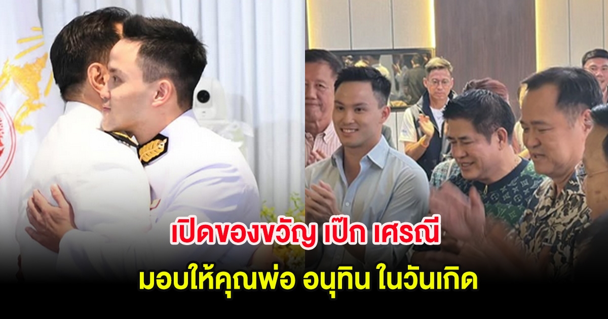 เปิดของขวัญ เป๊ก เศรณี มอบให้คุณพ่อ อนุทิน ในวันเกิด