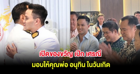 เปิดของขวัญ เป๊ก เศรณี มอบให้คุณพ่อ อนุทิน ในวันเกิด