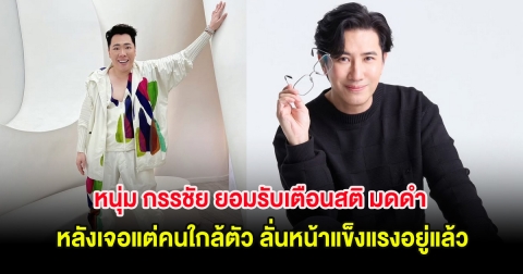 หนุ่ม กรรชัย ยอมรับเตือนสติ มดดำ หลังเจอแต่คนใกล้ตัว ลั่นหน้าแข็งแรงอยู่แล้ว