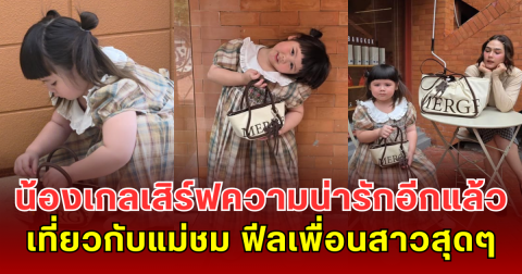 น้องเกลเสิร์ฟความน่ารักอีกแล้ว ถือกระเป๋าใบใหม่ เที่ยวกับแม่ชม ฟีลเพื่อนสาวสุดๆ