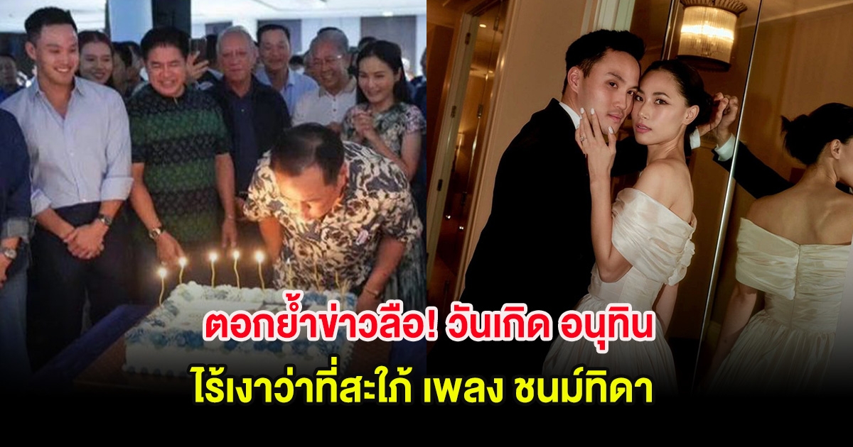 ตอกย้ำข่าวลือรักสะบั้น! วันเกิด อนุทิน ชาญวีรกูล ไร้เงาว่าที่สะใภ้ เพลง ชนม์ทิดา