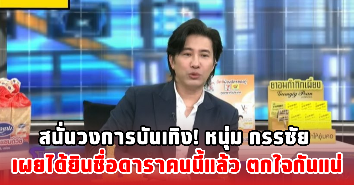 สนั่นวงการบันเทิง! หนุ่ม กรรชัย เผยได้ยินชื่อดาราคนนี้แล้ว ตกใจกันแน่