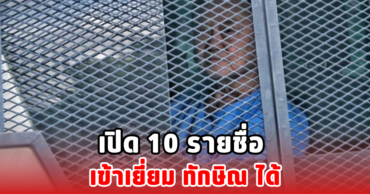 เปิด 10 รายชื่อ เข้าเยี่ยม ทักษิณ ได้