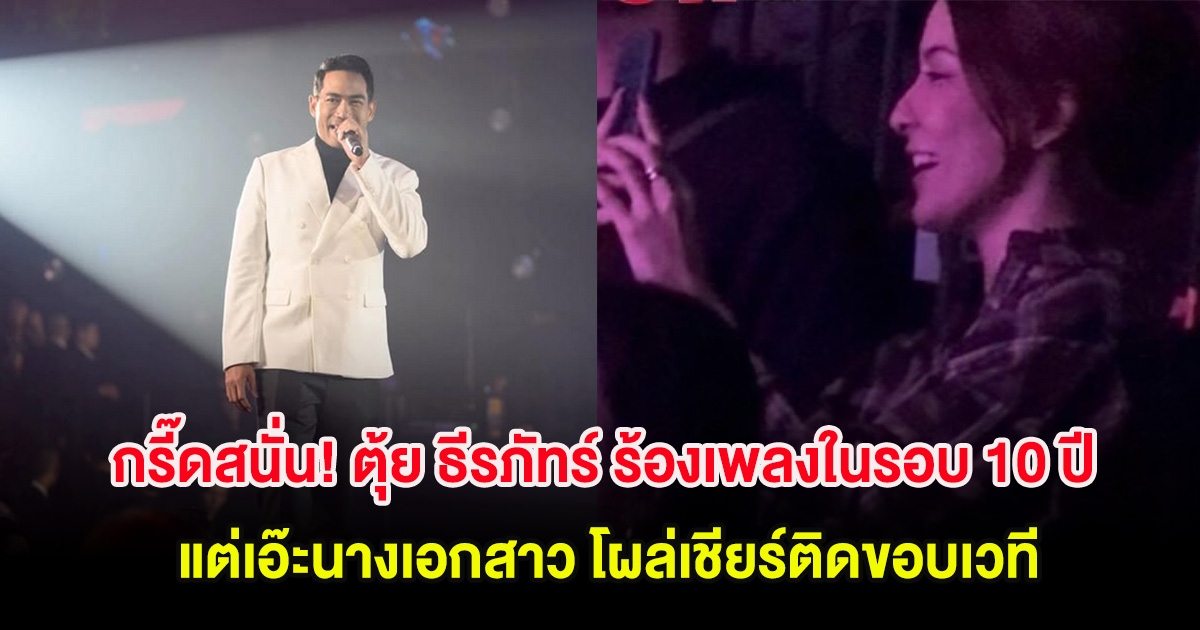 กรี๊ดสนั่น! ตุ้ย ธีรภัทร์ ขึ้นร้องเพลงในรอบ 10 ปี แต่เอ๊ะนางเอกสาว โผล่เชียร์ติดขอบเวที