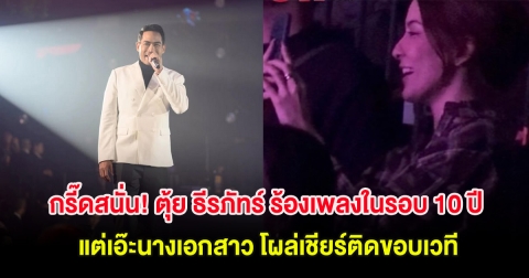 กรี๊ดสนั่น! ตุ้ย ธีรภัทร์ ขึ้นร้องเพลงในรอบ 10 ปี แต่เอ๊ะนางเอกสาว โผล่เชียร์ติดขอบเวที